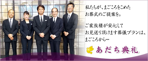私たちが、まごころをこめたお葬式のご提案を。ご家族様が安心してお見送り頂けます葬儀プランは、まごころから・・・ 【あだち典礼】
