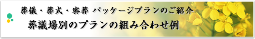 葬儀・葬式・密葬 パッケージプランのご紹介 葬儀場別のプラン組合わせ例