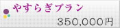 やすらぎプラン 350,000円