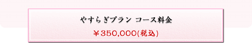 やすらぎプラン コース料金【\350,000（税別）】